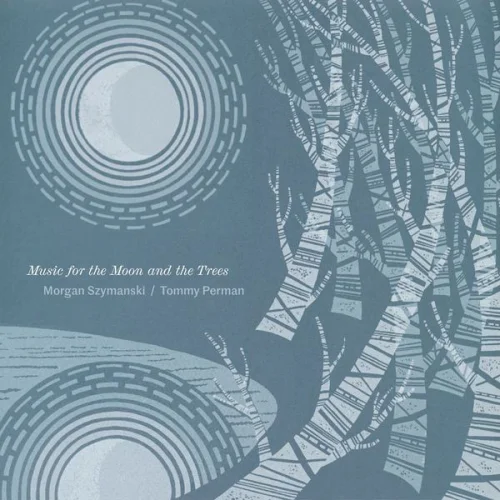 Morgan Szymanski and Tommy Perman - Music For The Moon And The Trees (2022)